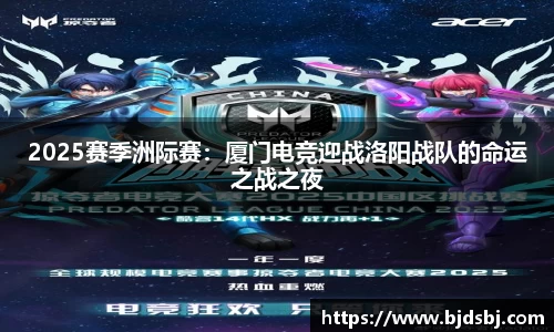 2025赛季洲际赛：厦门电竞迎战洛阳战队的命运之战之夜