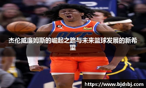 杰伦威廉姆斯的崛起之路与未来篮球发展的新希望