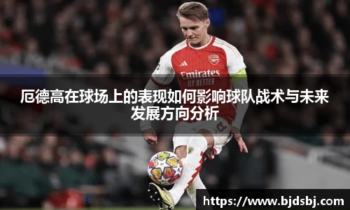 厄德高在球场上的表现如何影响球队战术与未来发展方向分析