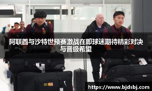 阿联酋与沙特世预赛激战在即球迷期待精彩对决与晋级希望